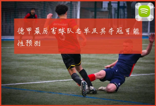 德甲最厉害球队名单及其夺冠可能性预测