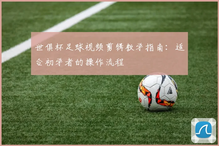 世俱杯足球视频剪辑教学指南：适合初学者的操作流程