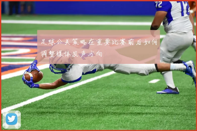 足球公关策略在重要比赛前后如何调整媒体发声方向