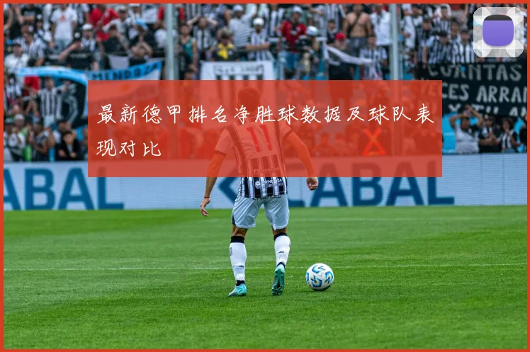 最新德甲排名净胜球数据及球队表现对比