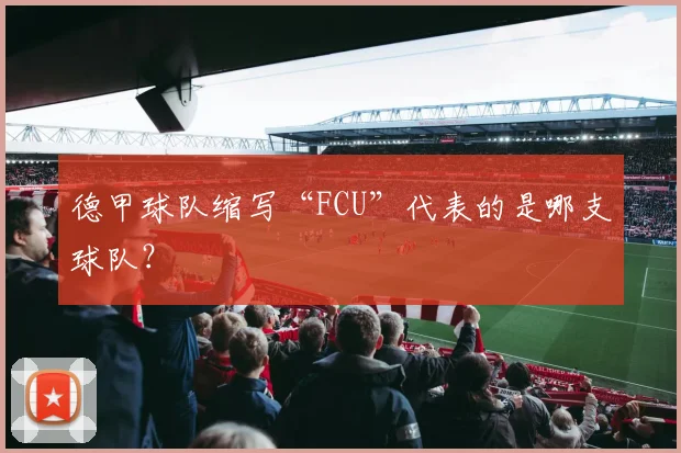 德甲球队缩写“FCU”代表的是哪支球队？